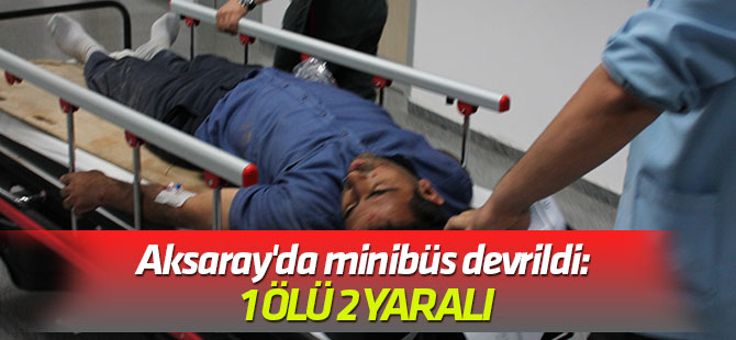 Aksaray'da minibüs devrildi: 1 ölü, 2 yaralı