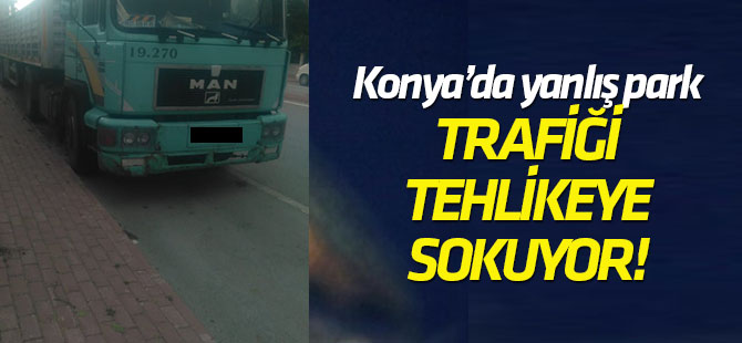 Konya'da yanlış park tehlikeye neden oluyor