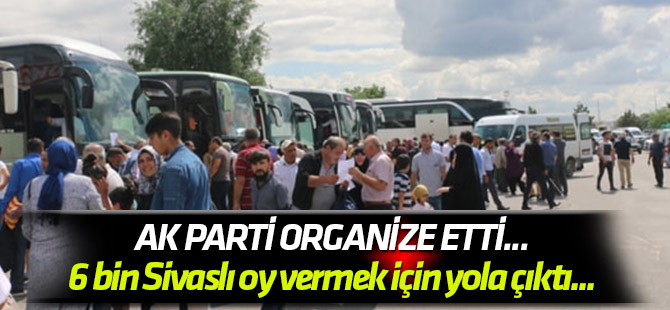 AK Parti organize etti... 6 bin Sivaslı oy vermek için yola çıktı...