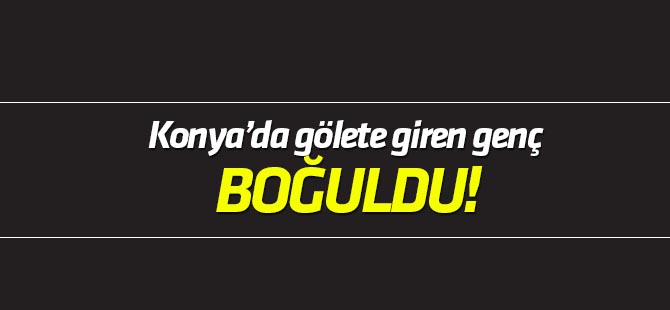 Konya'da gölete giren genç boğuldu