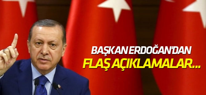 Cumhurbaşkanı Erdoğan'dan flaş açıklamalar...