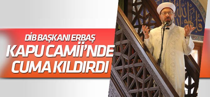 Diyanet İşleri Başkanı Ali Erbaş, Kapu Camii'nde Cuma namazı kıldırdı