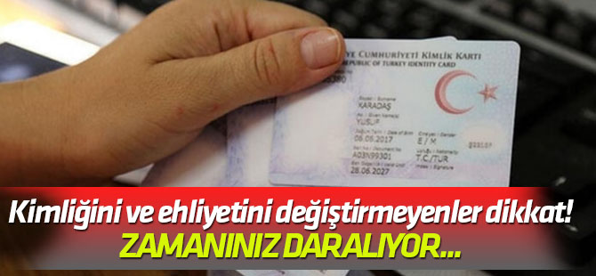 Zamanınız daralıyor... Kimliğini ve ehliyetini değiştirmeyenler dikkat!