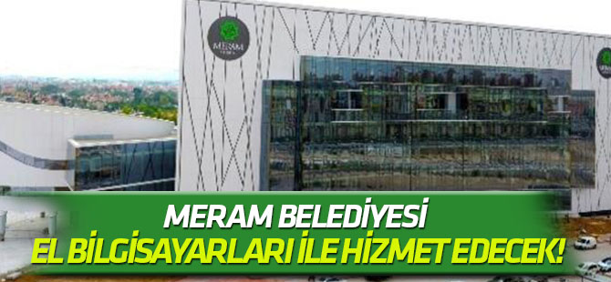 Meram Belediyesi el bilgisayarları ile hizmet edecek!