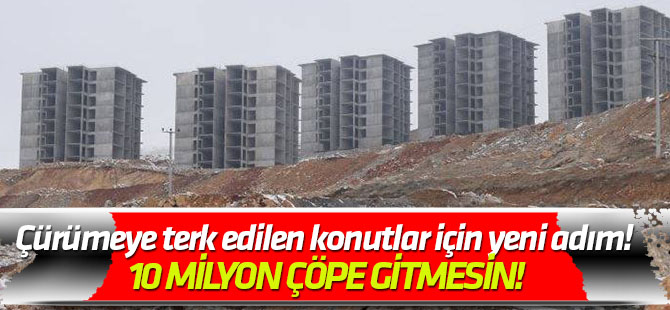 Çürümeye terk edilen konutlar için yeni adım! 10 MİLYON ÇÖPE GİTMESİN!