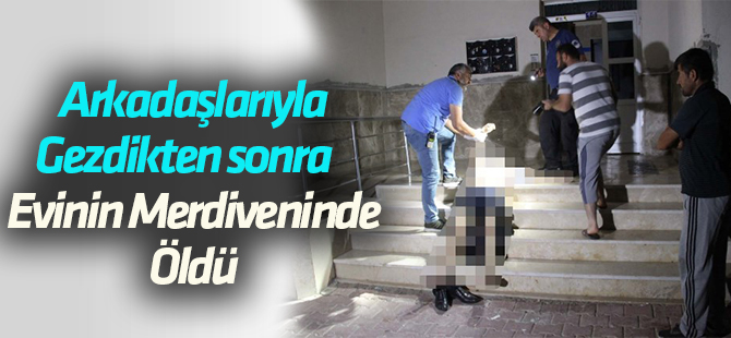 Arkadaşlarıyla gezdikten sonra apartmanın merdivenlerinde ölü bulundu