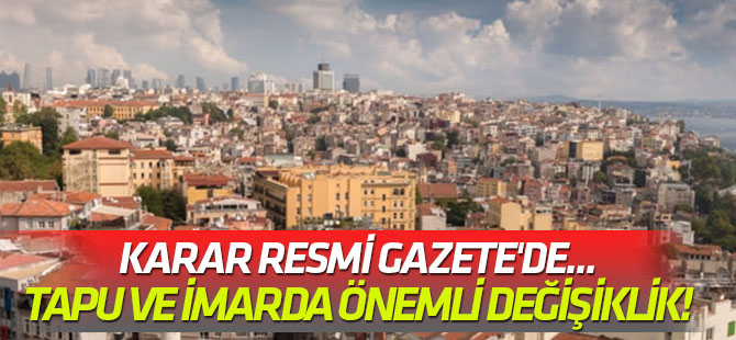 Karar Resmi Gazete'de... Tapu ve imarda önemli değişiklik!