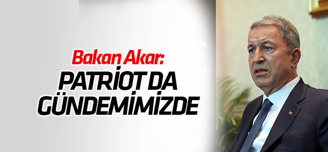 Bakan Akar: Patriot da gündemimizde
