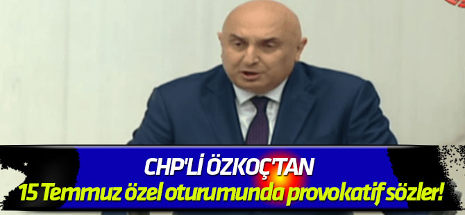 CHP'li Özkoç'tan 15 Temmuz özel oturumunda provokatif sözler!