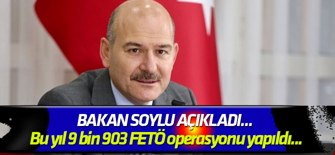 Bakan Soylu açıkladı... Bu yıl 9 bin 903 FETÖ operasyonu yapıldı...