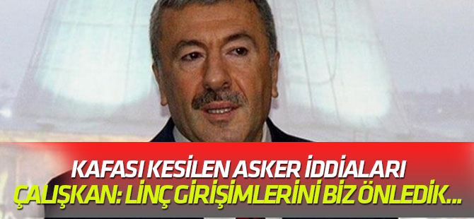 Kafası kesilen asker iddiaları Çalışkan: Linç girişimlerini biz önledik...