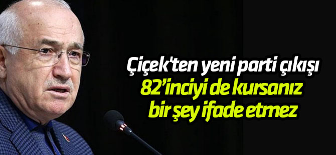 Çiçek'ten yeni parti çıkışı 82’inciyi de kursanız bir şey ifade etmez