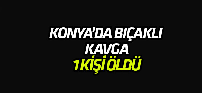 Konya'da bıçaklı kavga: 1 ÖLÜ