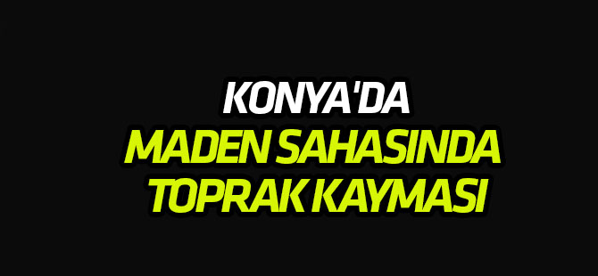 Konya'da maden sahasında toprak kayması