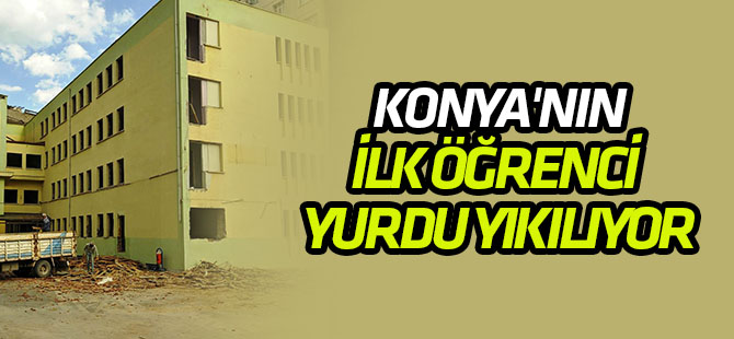 Konya'nın ilk öğrenci yurdu yıkılıyor:  GÜNÜMÜZ STANDARTLARINDA BİNA YAPILACAK
