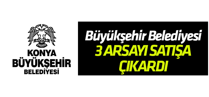 Konya Büyükşehir Belediyesi 3 arsayı satışa çıkardı