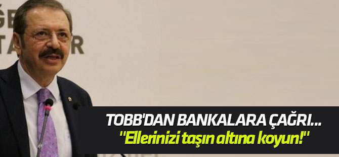 TOBB'dan bankalara çağrı... "Ellerinizi taşın altına koyun!"