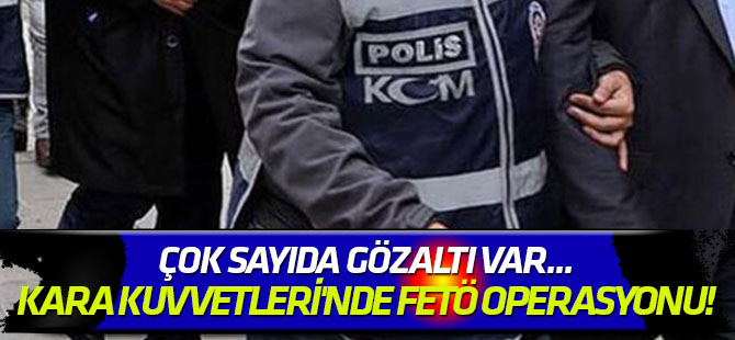 Çok sayıda gözaltı var... Kara Kuvvetleri'nde FETÖ operasyonu!