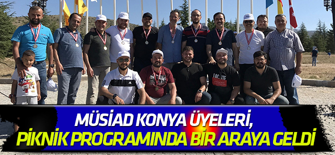 MÜSİAD Konya Üyeleri, geleneksel piknik programında bir araya geldi
