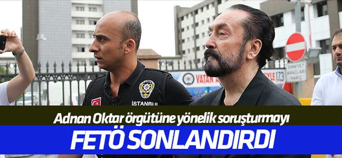"Adnan Oktar örgütüne yönelik soruşturmayı FETÖ sonlandırdı"