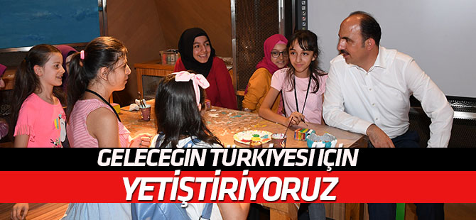 Çocuklarımızı geleceğin Türkiyesi için yetiştiriyoruz