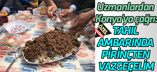 Uzmanlardan Konya'ya çağrı:  TAHIL ANBARINDA PİRİNÇTEN VAZGEÇELİM