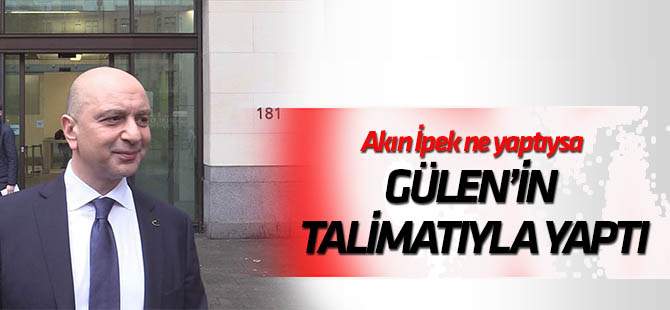 "Akın İpek ne yaptıysa Gülen'in talimatıyla yaptı"