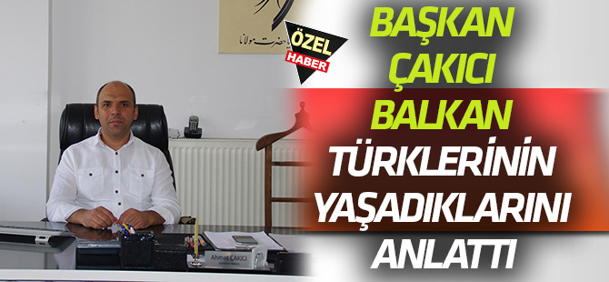 Başkan Çakıcı  Balkan Türklerinin yaşadıklarını anlattı