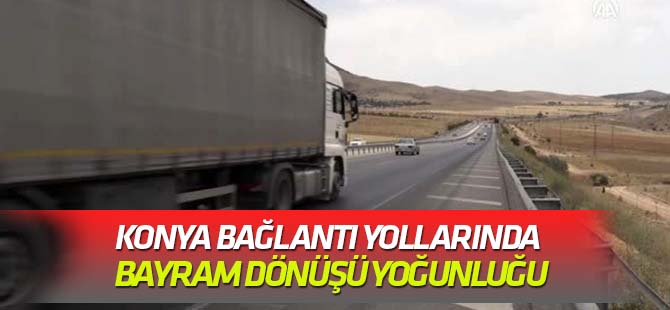 Konya bağlantı yollarında bayram dönüşü yoğunluğu