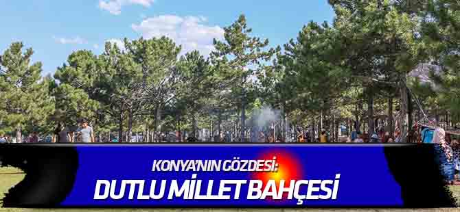 Konya’nın gözdesi: Dutlu Millet Bahçesi