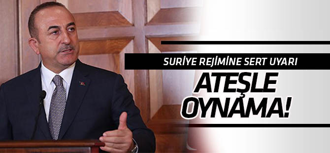 Çavuşoğlu'nda Suriye'ye uyarı: Ateşle oynama!