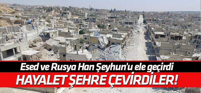 Esed ve Rusya Han Şeyhun'u ele geçirirken hayalet kente çevirdi