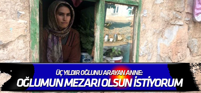 Üç yıldır oğlunu arayan anne: Oğlumun mezarı olsun istiyorum