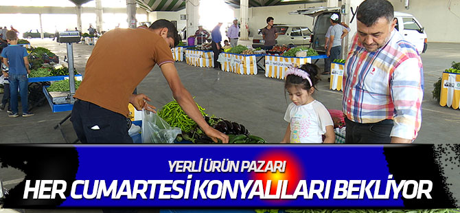 Yerli ürün pazarı her Cumartesi Konyalıları bekliyor