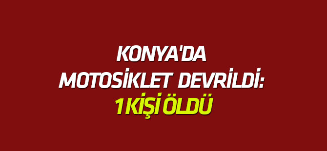 Konya'da motosiklet devrildi: 1 ölü