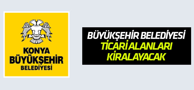Konya Büyükşehir Belediyesi ticari alanları kiralıyor