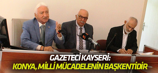 Gazeteci Kayseri: Konya Milli Mücadelenin Başkentidir