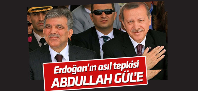 Erdoğan'ın asıl tepkisi Abdullah Gül'edir