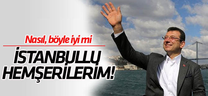 Nasıl, böyle iyi mi İstanbullu hemşehrilerim?!..