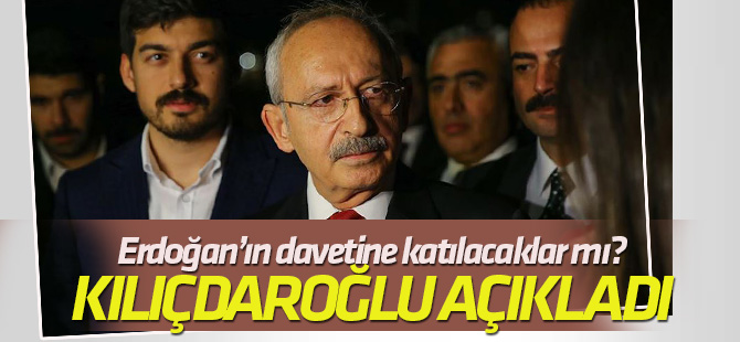 Kılıçdaroğlu: 'Sayın Erdoğan'ın davetine katılacağız'