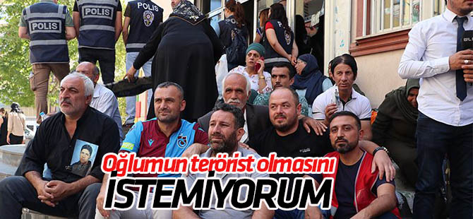 "Oğlumun terörist olmasını istemiyorum"