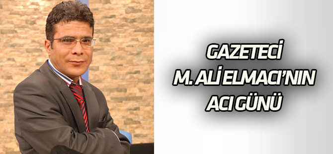 Gazeteci Elmacı’nın acı günü