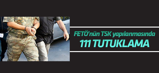FETÖ'nün TSK yapılanmasında 111 şüpheli tutuklandı