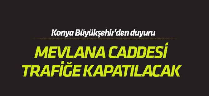 Mevlana Caddesi trafiğe kapatılacak
