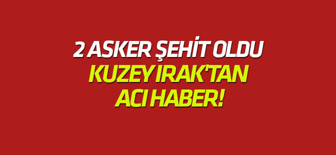 2 asker şehit oldu Kuzey Irak'tan acı haber!