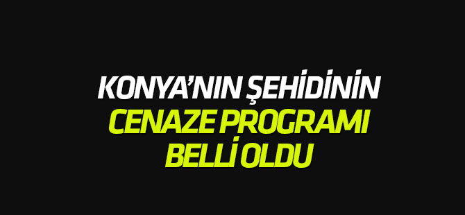 Konya şehidinin cenaze programı belli oldu