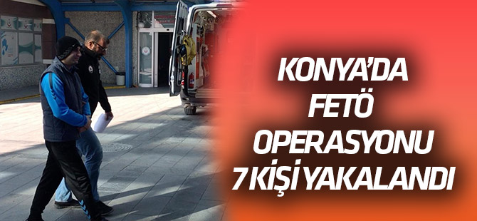 Konya merkezli 7 ilde FETÖ/PDY operasyonu