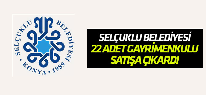 Selçuklu Belediyesi 22 gayrimenkulu satıyor