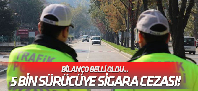 Bilanço belli oldu... 5 bin sürücüye sigara cezası!