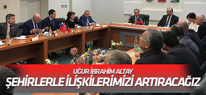 Altay: Ortak tarihi mirasa sahip şehirlerle ilişkilerimizi artıracağız